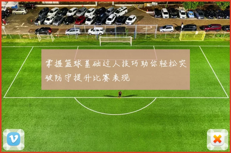 掌握篮球基础过人技巧助你轻松突破防守提升比赛表现
