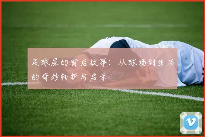 足球屎的背后故事：从球场到生活的奇妙转折与启示
