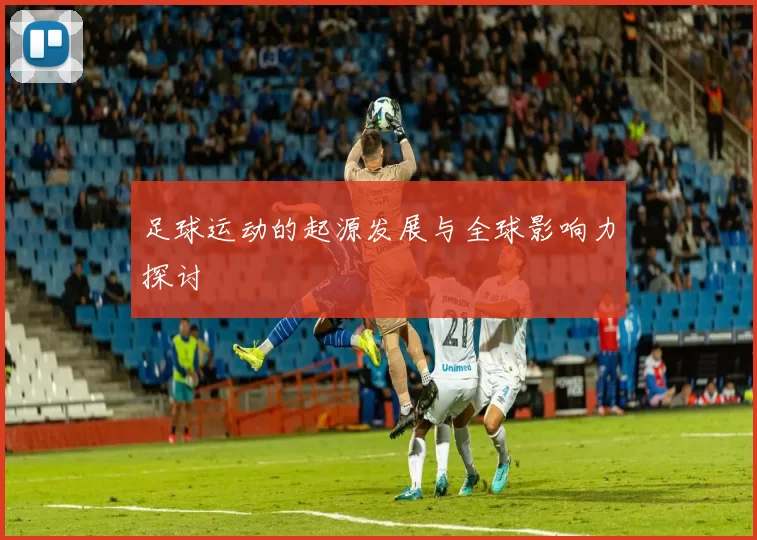 足球运动的起源发展与全球影响力探讨