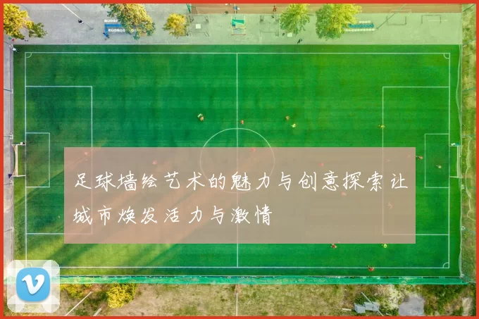 足球墙绘艺术的魅力与创意探索让城市焕发活力与激情