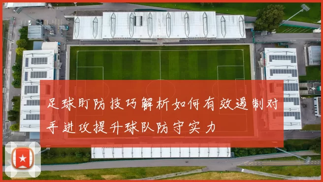足球盯防技巧解析如何有效遏制对手进攻提升球队防守实力